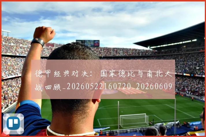 德甲经典对决：国家德比与南北大战回顾_20260522160720_20260609191401