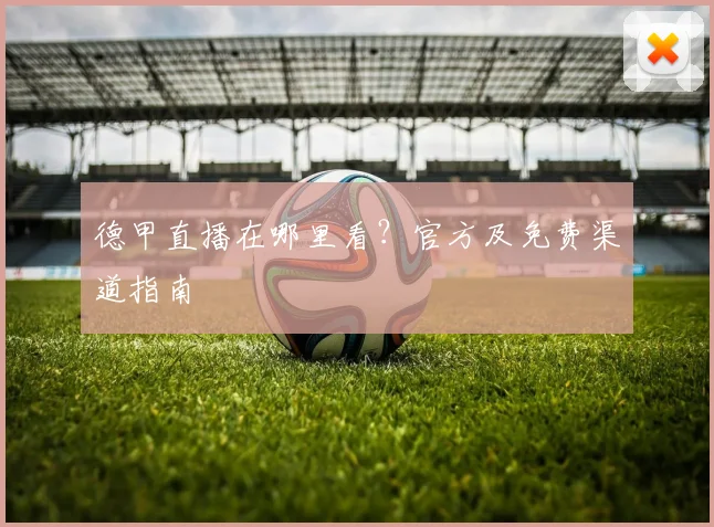 德甲直播在哪里看？官方及免费渠道指南