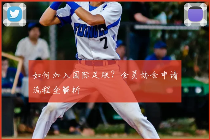 如何加入国际足联?会员协会申请流程全解析