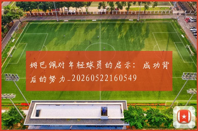 姆巴佩对年轻球员的启示：成功背后的努力_20260522160549