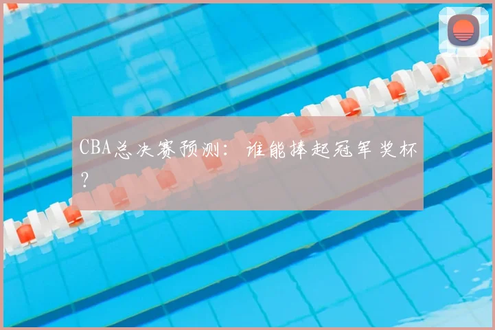 CBA总决赛预测：谁能捧起冠军奖杯？