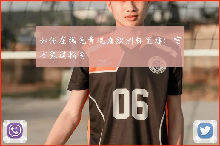 如何在线免费观看欧洲杯直播：官方渠道指南