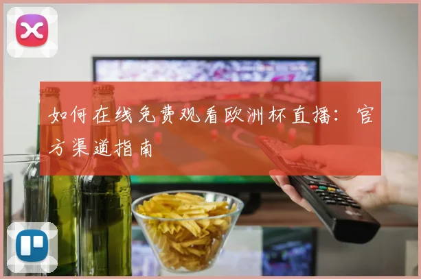 如何在线免费观看欧洲杯直播：官方渠道指南
