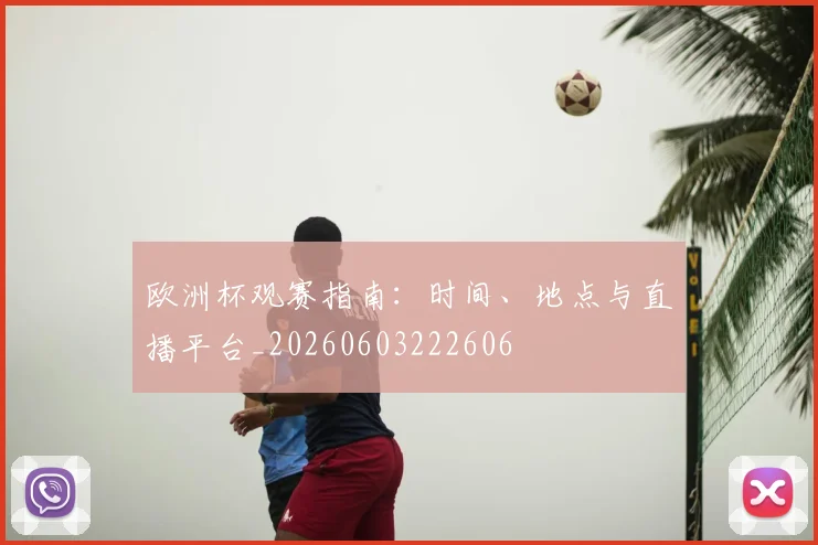 欧洲杯观赛指南：时间、地点与直播平台_20260603222606
