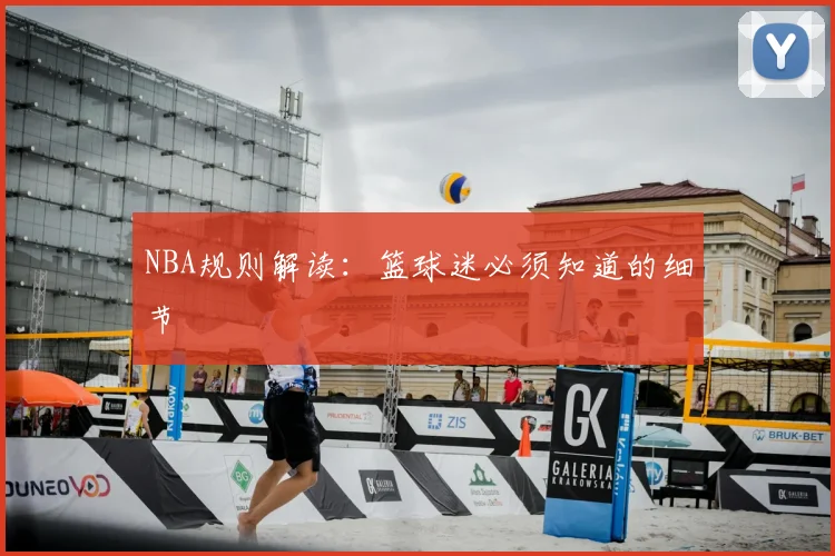 NBA规则解读：篮球迷必须知道的细节